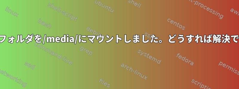 誤って共有フォルダを/media/にマウントしました。どうすれば解決できますか？