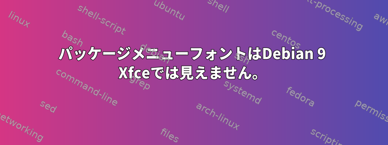 パッケージメニューフォントはDebian 9 Xfceでは見えません。