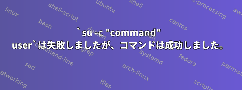 `su -c "command" user`は失敗しましたが、コマンドは成功しました。