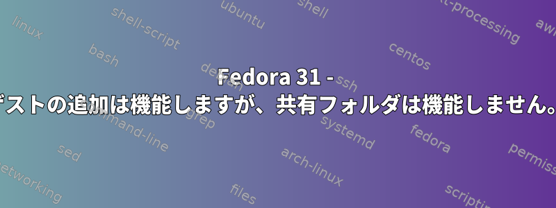 Fedora 31 - ゲストの追加は機能しますが、共有フォルダは機能しません。