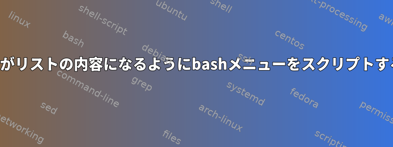 オプションがリストの内容になるようにbashメニューをスクリプトする方法は？