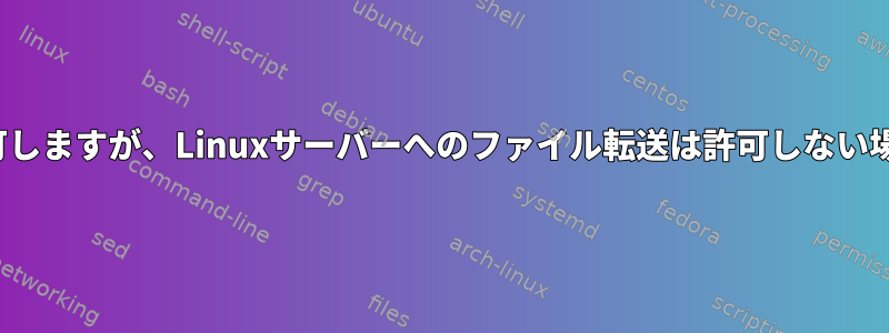 LinuxサーバーへのSSHは許可しますが、Linuxサーバーへのファイル転送は許可しない場合はどうすればよいですか？