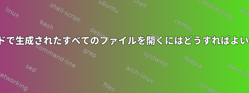 lsコマンドで生成されたすべてのファイルを開くにはどうすればよいですか？