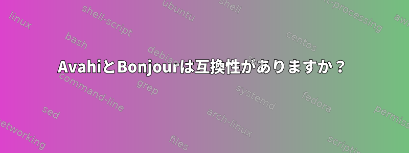 AvahiとBonjourは互換性がありますか？