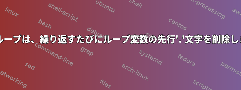 bashループは、繰り返すたびにループ変数の先行'.'文字を削除します。