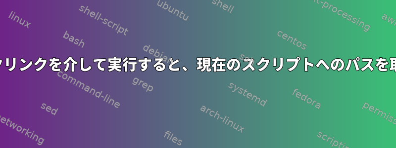 シンボリックリンクを介して実行すると、現在のスクリプトへのパスを取得します。