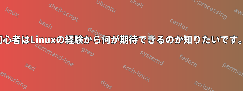 初心者はLinuxの経験から何が期待できるのか知りたいです。