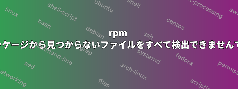 rpm -Vがパッケージから見つからないファイルをすべて検出できませんでした。