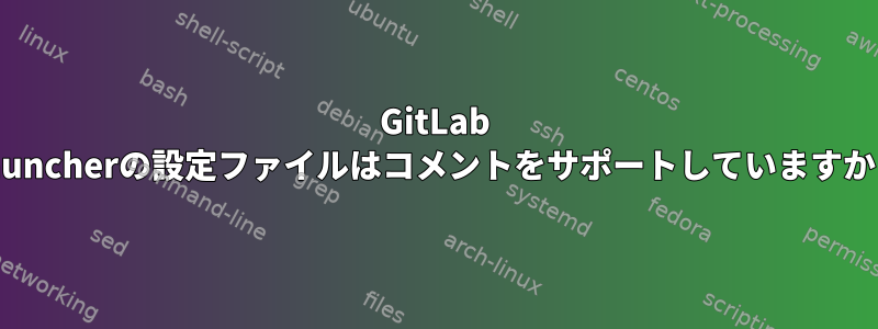 GitLab Launcherの設定ファイルはコメントをサポートしていますか？