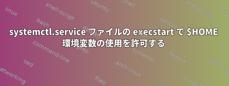 systemctl.service ファイルの execstart で $HOME 環境変数の使用を許可する