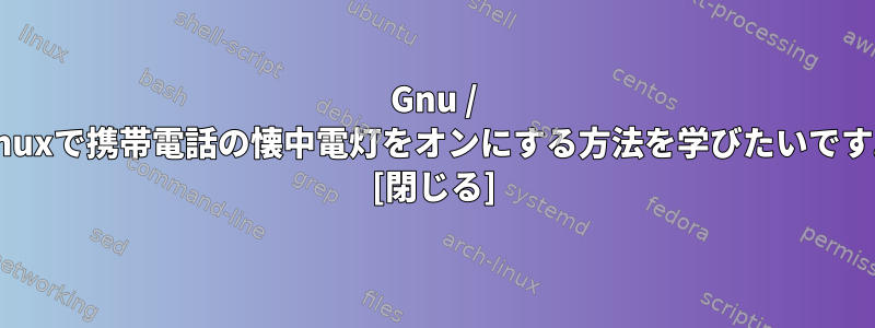 Gnu / Linuxで携帯電話の懐中電灯をオンにする方法を学びたいです。 [閉じる]