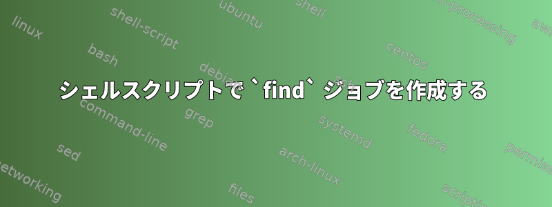 シェルスクリプトで `find` ジョブを作成する