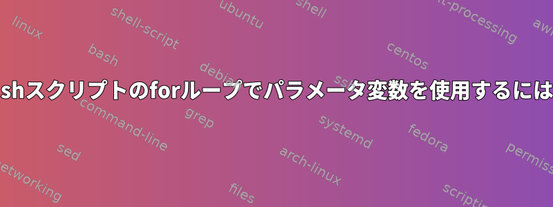 bashスクリプトのforループでパラメータ変数を使用するには？