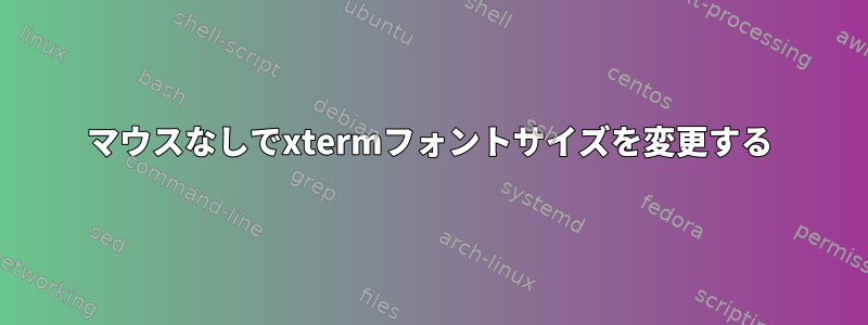 マウスなしでxtermフォントサイズを変更する