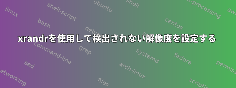 xrandrを使用して検出されない解像度を設定する