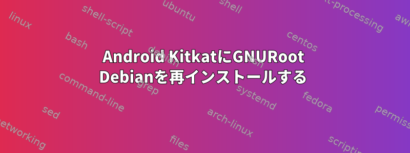 Android KitkatにGNURoot Debianを再インストールする