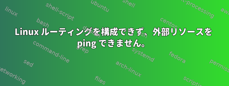 Linux ルーティングを構成できず、外部リソースを ping できません。