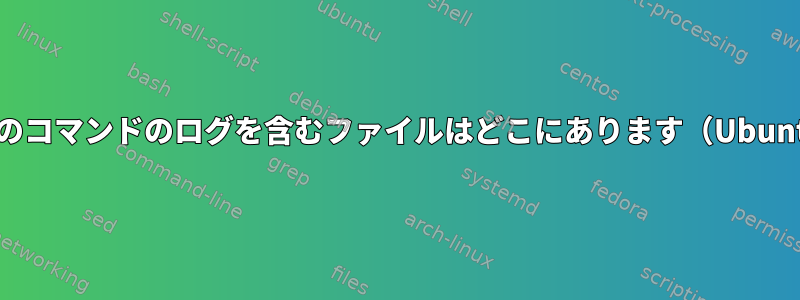 最後のコマンドのログを含むファイルはどこにあります（Ubuntu）