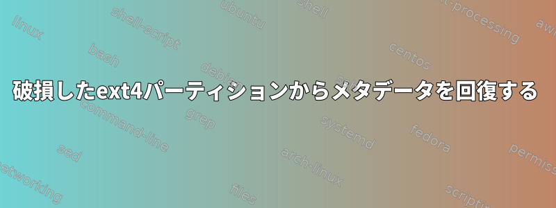 破損したext4パーティションからメタデータを回復する