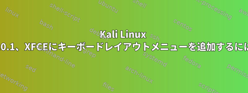 Kali Linux 2020.1、XFCEにキーボードレイアウトメニューを追加するには？