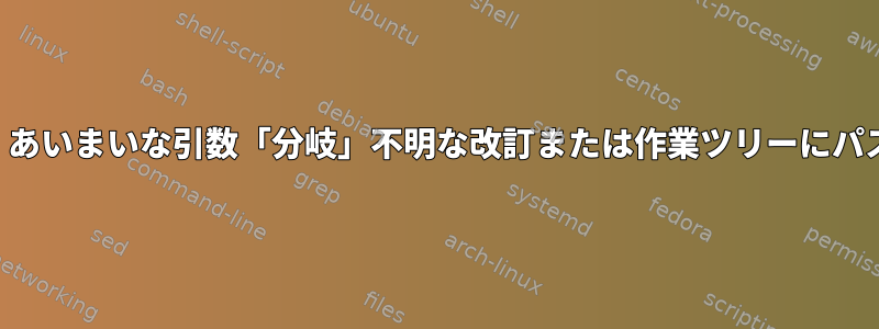 致命的：あいまいな引数「分岐」不明な改訂または作業ツリーにパスがない