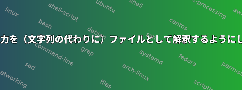 catが入力を（文字列の代わりに）ファイルとして解釈するようにします。