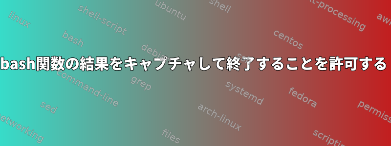 bash関数の結果をキャプチャして終了することを許可する