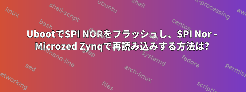 UbootでSPI NORをフラッシュし、SPI Nor - Microzed Zynqで再読み込みする方法は?