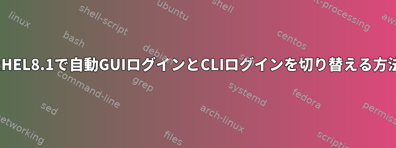 RHEL8.1で自動GUIログインとCLIログインを切り替える方法