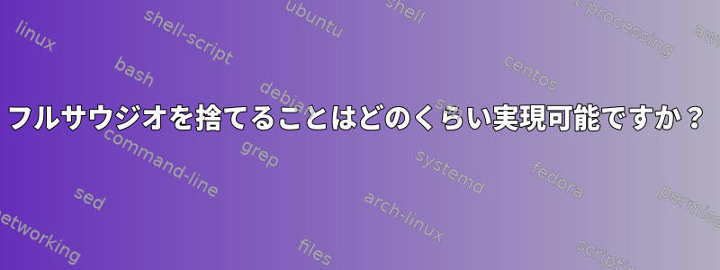 フルサウジオを捨てることはどのくらい実現可能ですか？