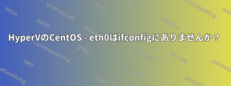 HyperVのCentOS - eth0はifconfigにありませんか？