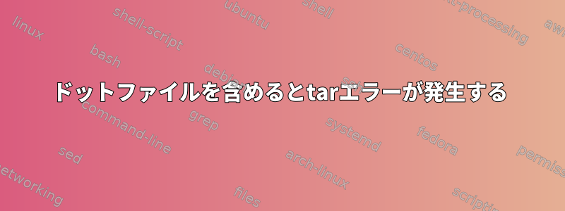 ドットファイルを含めるとtarエラーが発生する