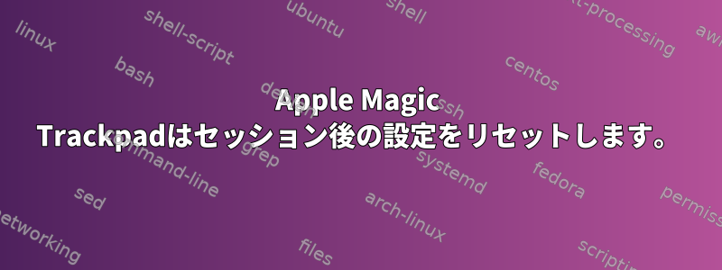 Apple Magic Trackpadはセッション後の設定をリセットします。