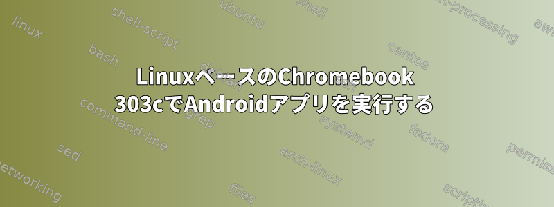 LinuxベースのChromebook 303cでAndroidアプリを実行する