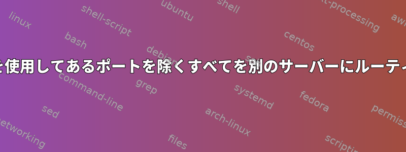 iptablesを使用してあるポートを除くすべてを別のサーバーにルーティングする