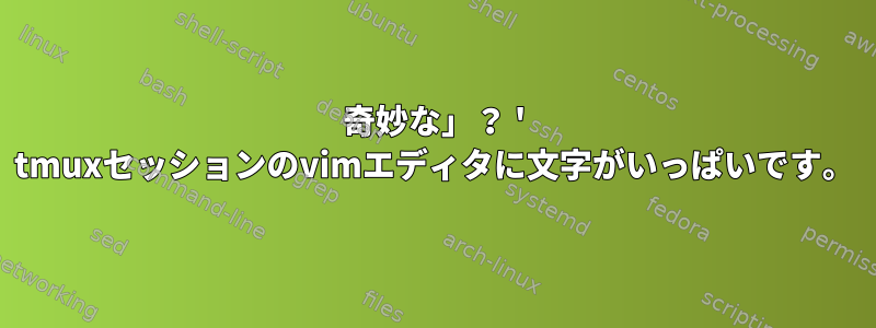 奇妙な」？ ' tmuxセッションのvimエディタに文字がいっぱいです。