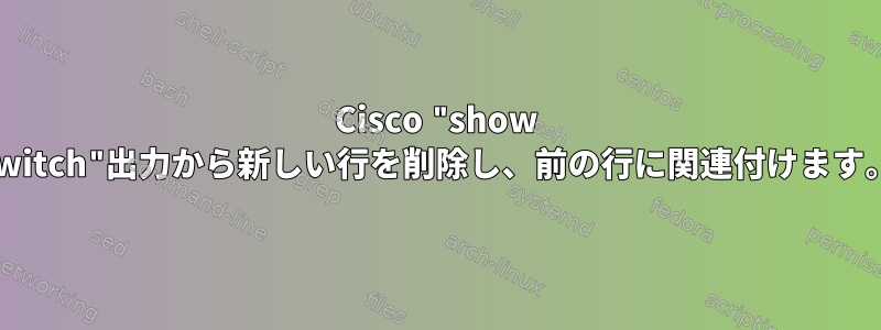 Cisco "show switch"出力から新しい行を削除し、前の行に関連付けます。