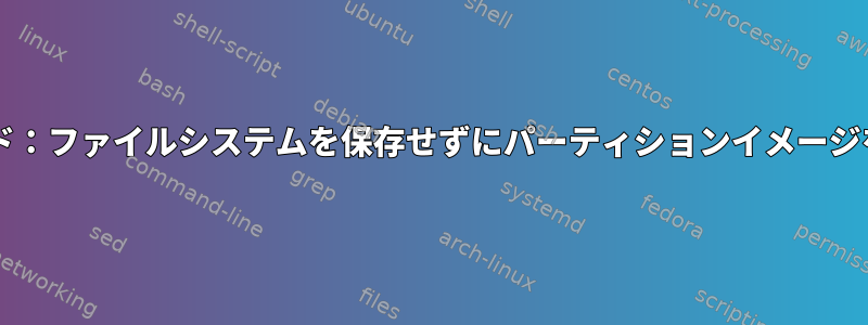 DDコマンド：ファイルシステムを保存せずにパーティションイメージを作成する