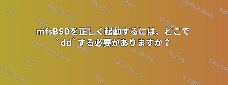 mfsBSDを正しく起動するには、どこで `dd`する必要がありますか？