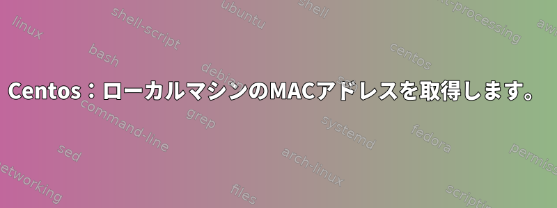 Centos：ローカルマシンのMACアドレスを取得します。