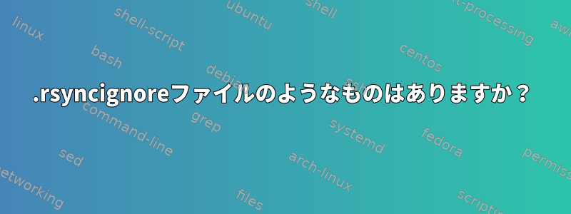 .rsyncignoreファイルのようなものはありますか？