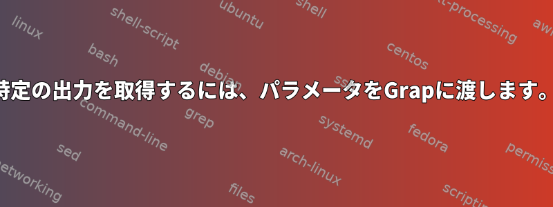 特定の出力を取得するには、パラメータをGrapに渡します。