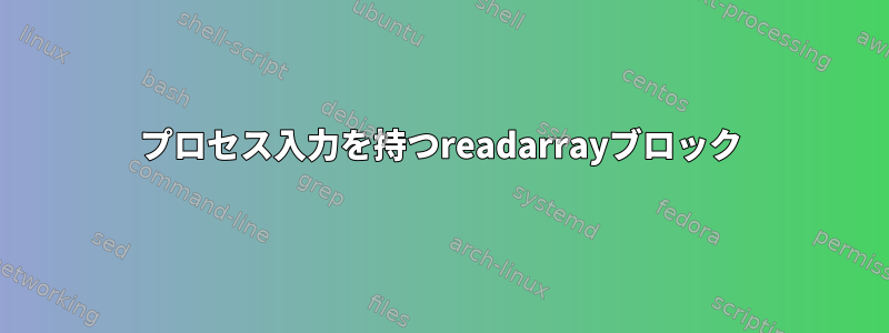 プロセス入力を持つreadarrayブロック