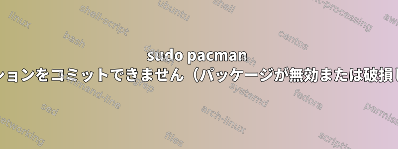 sudo pacman -Syuは「エラー：トランザクションをコミットできません（パッケージが無効または破損しています）」と失敗します。