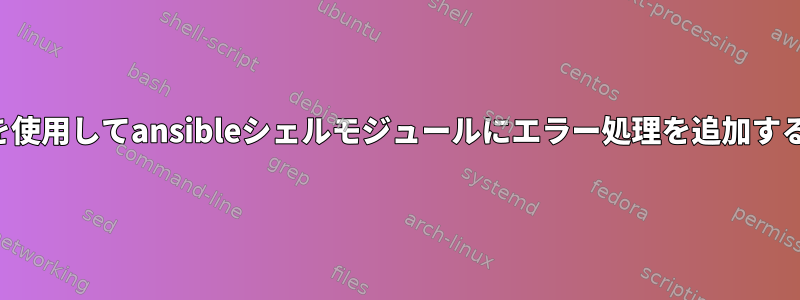 パイプを使用してansibleシェルモジュールにエラー処理を追加するには？