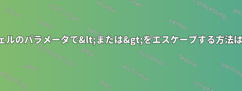 シェルのパラメータで&lt;または&gt;をエスケープする方法は？