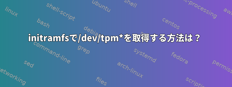 initramfsで/dev/tpm*を取得する方法は？