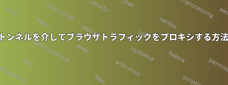 SSHトンネルを介してブラウザトラフィックをプロキシする方法は？