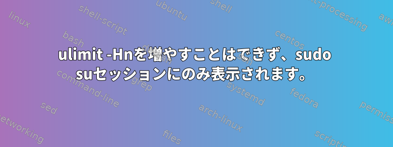 ulimit -Hnを増やすことはできず、sudo suセッションにのみ表示されます。