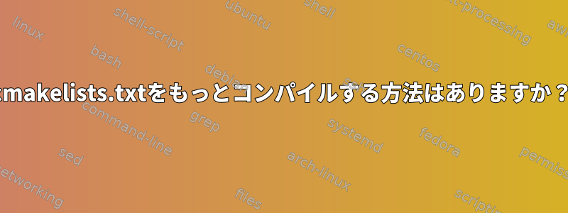 cmakelists.txtをもっとコンパイルする方法はありますか？